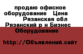 продаю офисное оборудование › Цена ­ 26 200 - Рязанская обл., Рязанский р-н Бизнес » Оборудование   